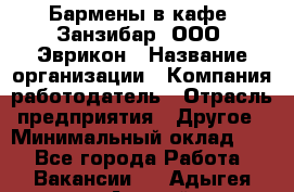 Бармены в кафе "Занзибар" ООО "Эврикон › Название организации ­ Компания-работодатель › Отрасль предприятия ­ Другое › Минимальный оклад ­ 1 - Все города Работа » Вакансии   . Адыгея респ.,Адыгейск г.